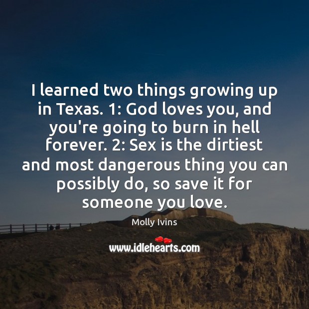 I learned two things growing up in Texas. 1: God loves you, and Molly Ivins Picture Quote
