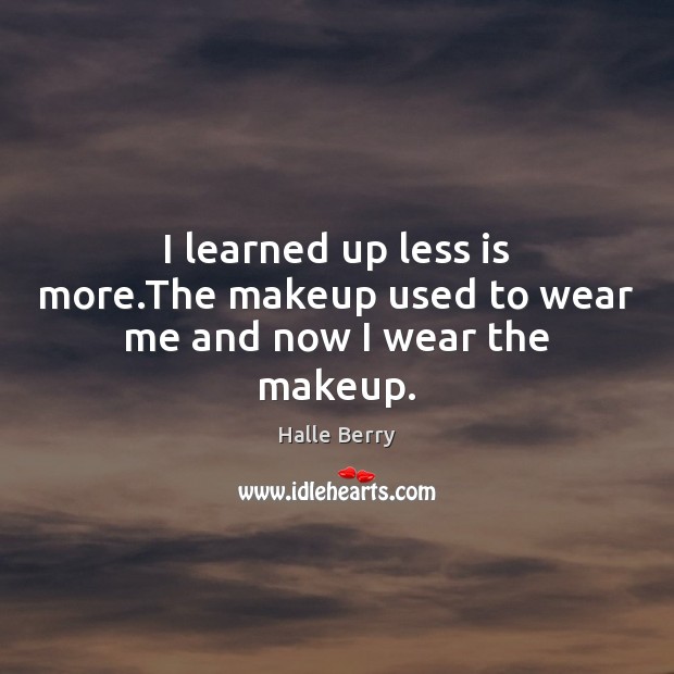 I learned up less is more.The makeup used to wear me and now I wear the makeup. Halle Berry Picture Quote