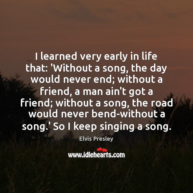 I learned very early in life that: ‘Without a song, the day Image