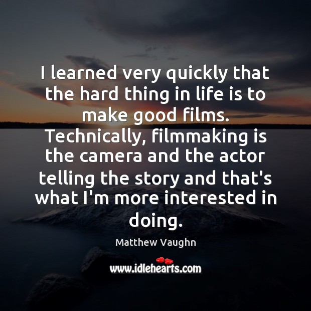 I learned very quickly that the hard thing in life is to Matthew Vaughn Picture Quote