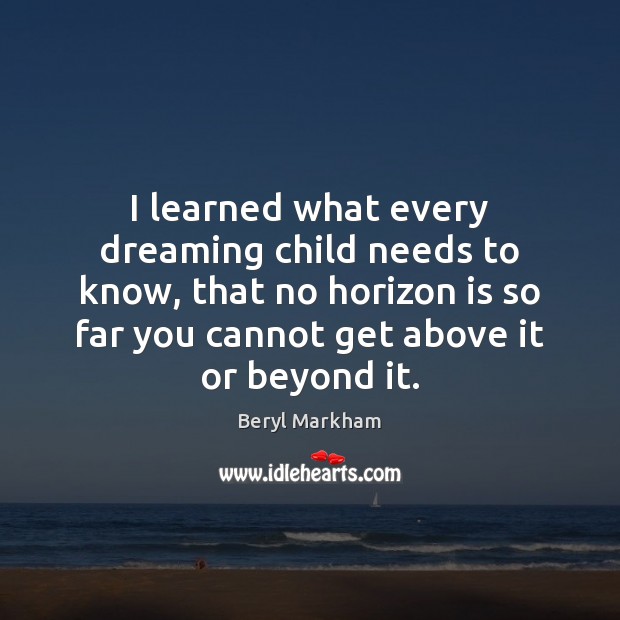 I learned what every dreaming child needs to know, that no horizon Beryl Markham Picture Quote