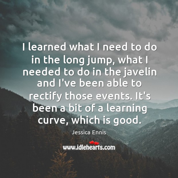 I learned what I need to do in the long jump, what Jessica Ennis Picture Quote