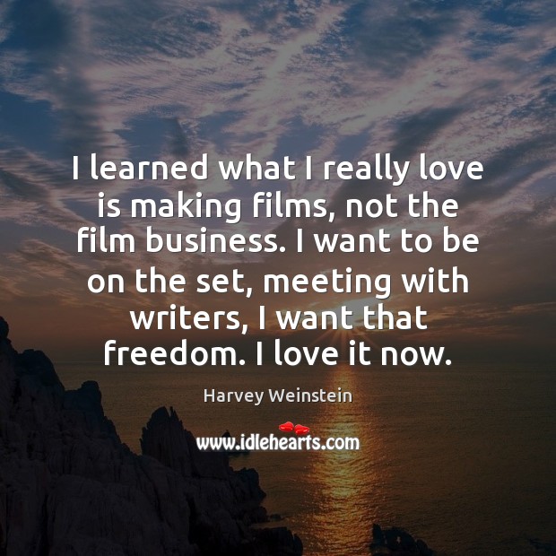 I learned what I really love is making films, not the film Harvey Weinstein Picture Quote