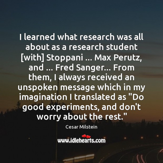 I learned what research was all about as a research student [with] Cesar Milstein Picture Quote