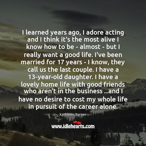I learned years ago, I adore acting and I think it’s the Alone Quotes Image