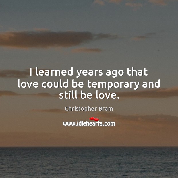 I learned years ago that love could be temporary and still be love. Christopher Bram Picture Quote