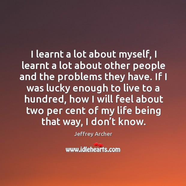 I learnt a lot about myself, I learnt a lot about other people and the problems they have. Image