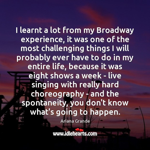 I learnt a lot from my Broadway experience, it was one of Ariana Grande Picture Quote