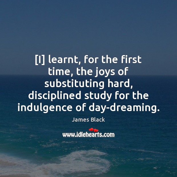 [I] learnt, for the first time, the joys of substituting hard, disciplined James Black Picture Quote