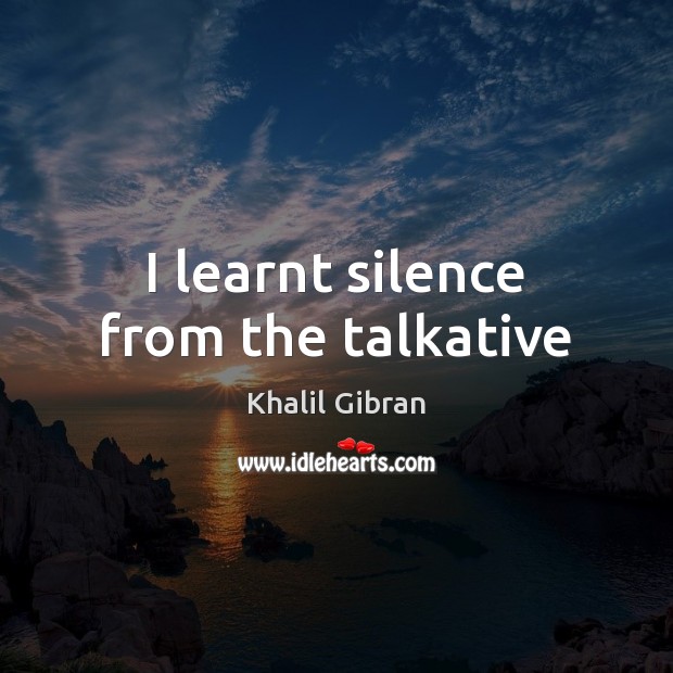 I learnt silence from the talkative Khalil Gibran Picture Quote