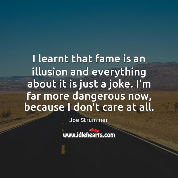 I learnt that fame is an illusion and everything about it is Joe Strummer Picture Quote