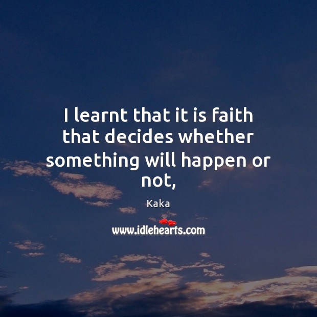 I learnt that it is faith that decides whether something will happen or not, Image