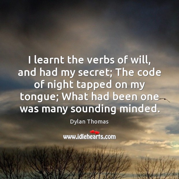 I learnt the verbs of will, and had my secret; The code Dylan Thomas Picture Quote