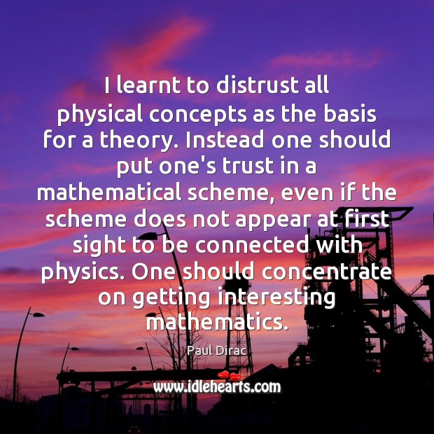 I learnt to distrust all physical concepts as the basis for a Paul Dirac Picture Quote