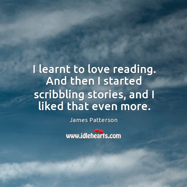 I learnt to love reading. And then I started scribbling stories, and James Patterson Picture Quote