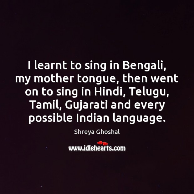 I learnt to sing in Bengali, my mother tongue, then went on Shreya Ghoshal Picture Quote