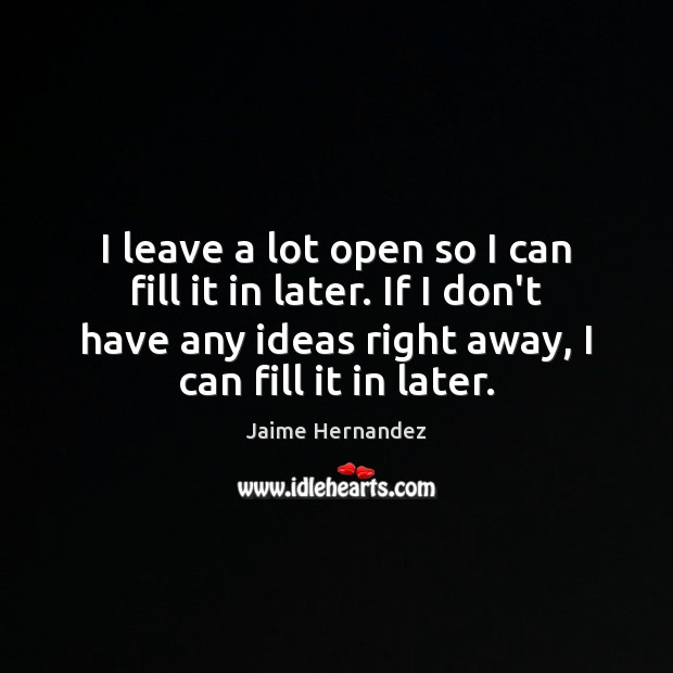 I leave a lot open so I can fill it in later. Jaime Hernandez Picture Quote