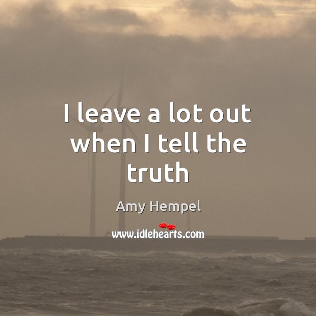 I leave a lot out when I tell the truth Amy Hempel Picture Quote