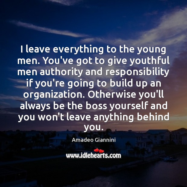 I leave everything to the young men. You’ve got to give youthful Amadeo Giannini Picture Quote