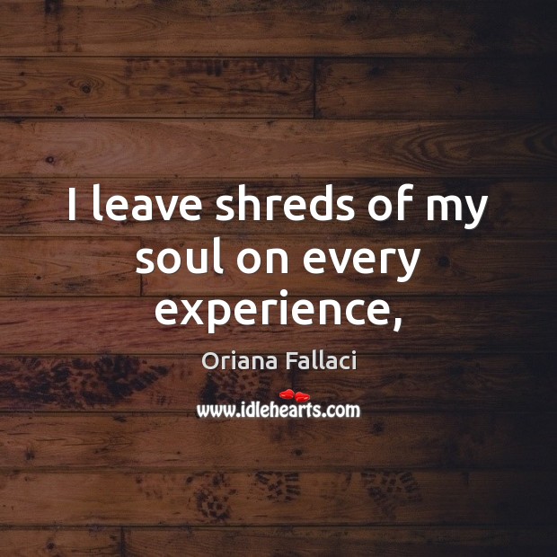 I leave shreds of my soul on every experience, Oriana Fallaci Picture Quote