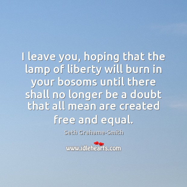 I leave you, hoping that the lamp of liberty will burn in Seth Grahame-Smith Picture Quote