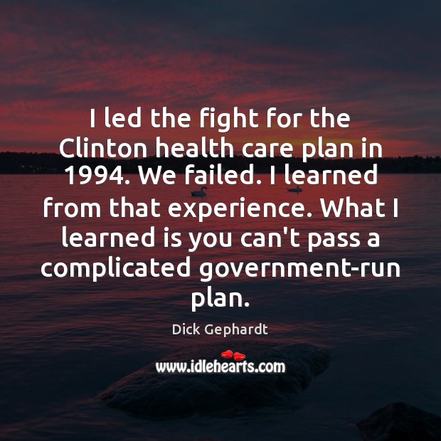 I led the fight for the Clinton health care plan in 1994. We Dick Gephardt Picture Quote
