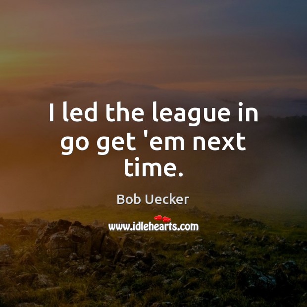 I led the league in go get ’em next time. Bob Uecker Picture Quote