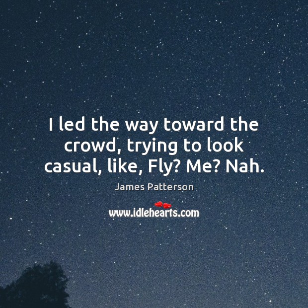 I led the way toward the crowd, trying to look casual, like, Fly? Me? Nah. James Patterson Picture Quote