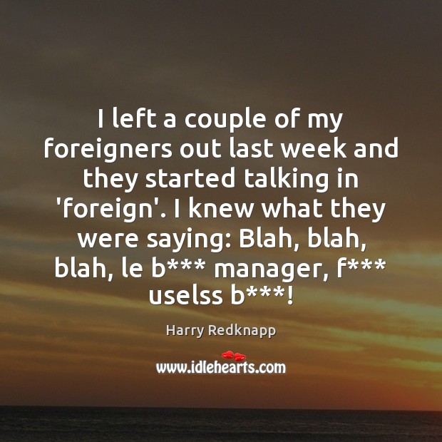 I left a couple of my foreigners out last week and they Harry Redknapp Picture Quote