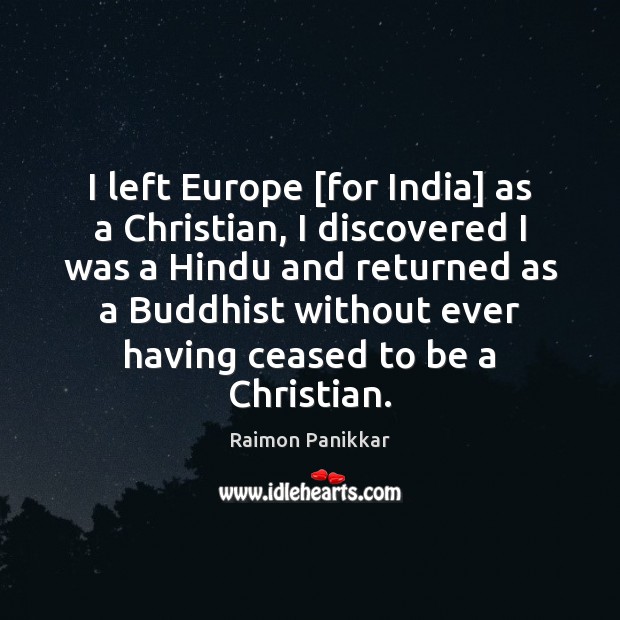 I left Europe [for India] as a Christian, I discovered I was Raimon Panikkar Picture Quote