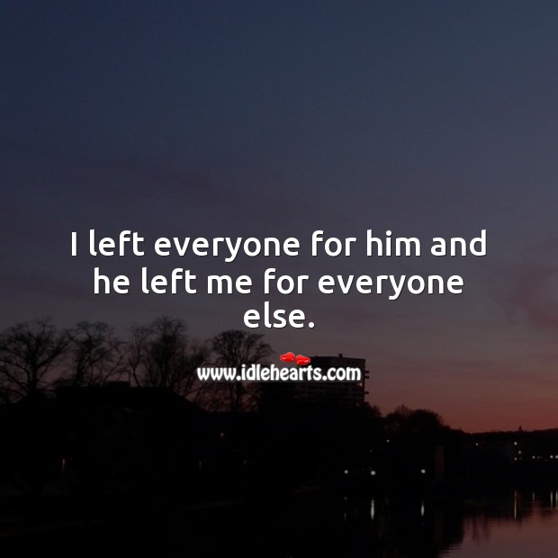 I left everyone for him and he left me for everyone else. Sad Love Quotes Image
