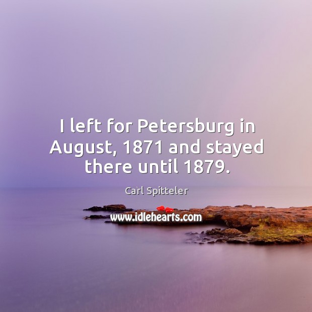 I left for petersburg in august, 1871 and stayed there until 1879. Carl Spitteler Picture Quote