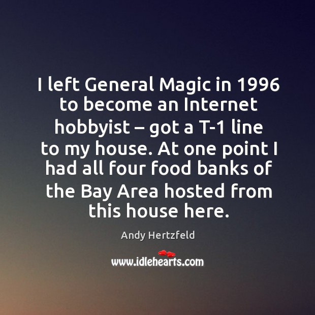 I left general magic in 1996 to become an internet hobbyist – got a t-1 line to my house. Andy Hertzfeld Picture Quote
