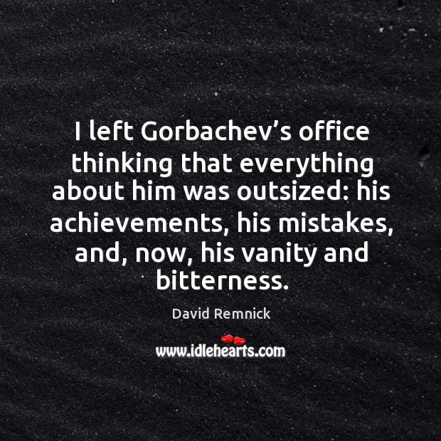 I left gorbachev’s office thinking that everything about him was outsized: David Remnick Picture Quote