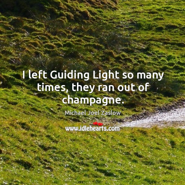 I left guiding light so many times, they ran out of champagne. Michael Joel Zaslow Picture Quote