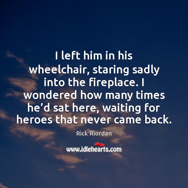 I left him in his wheelchair, staring sadly into the fireplace. I Rick Riordan Picture Quote
