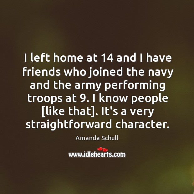 I left home at 14 and I have friends who joined the navy Amanda Schull Picture Quote