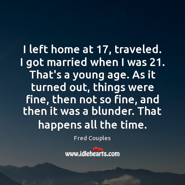 I left home at 17, traveled. I got married when I was 21. That’s Fred Couples Picture Quote