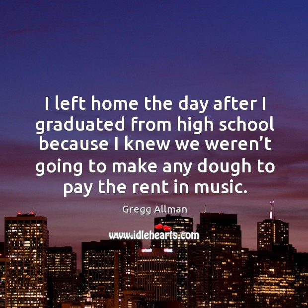 I left home the day after I graduated from high school because I knew we weren’t going Gregg Allman Picture Quote