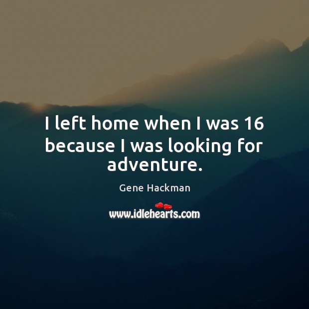 I left home when I was 16 because I was looking for adventure. Image