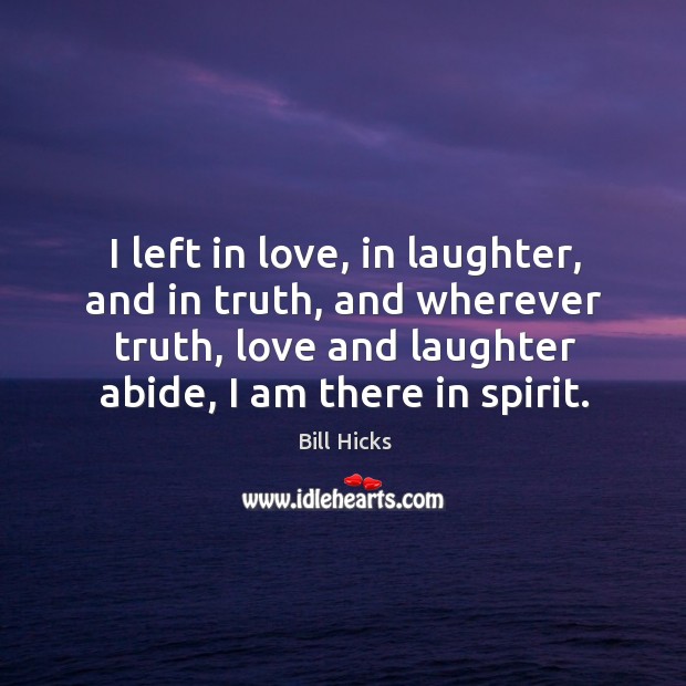 I left in love, in laughter, and in truth, and wherever truth, love and laughter abide, I am there in spirit. Image