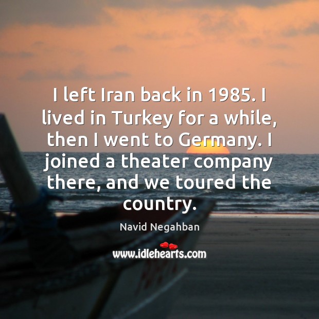 I left Iran back in 1985. I lived in Turkey for a while, Navid Negahban Picture Quote