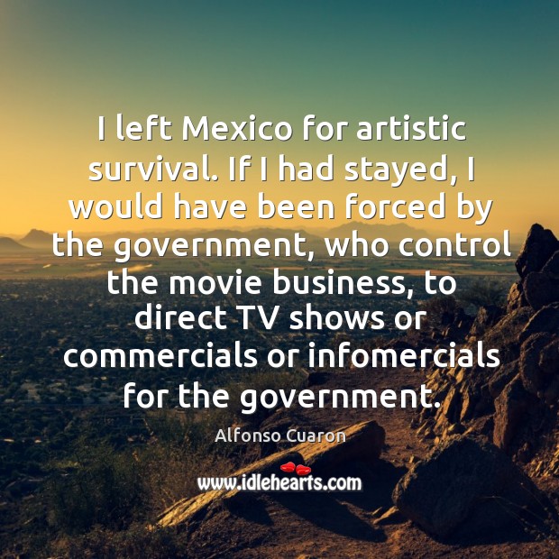 I left Mexico for artistic survival. If I had stayed, I would Image
