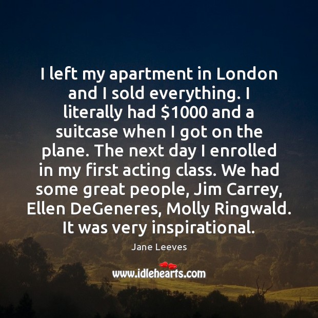 I left my apartment in London and I sold everything. I literally Jane Leeves Picture Quote