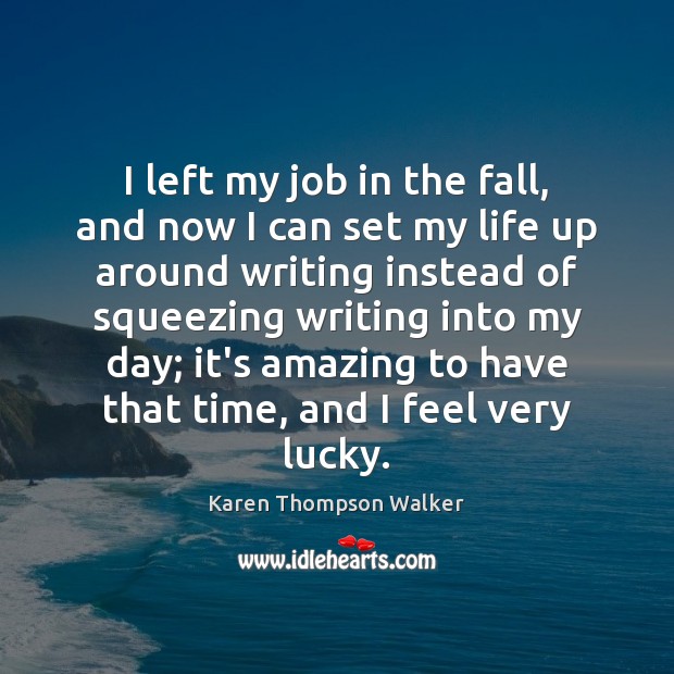 I left my job in the fall, and now I can set Karen Thompson Walker Picture Quote