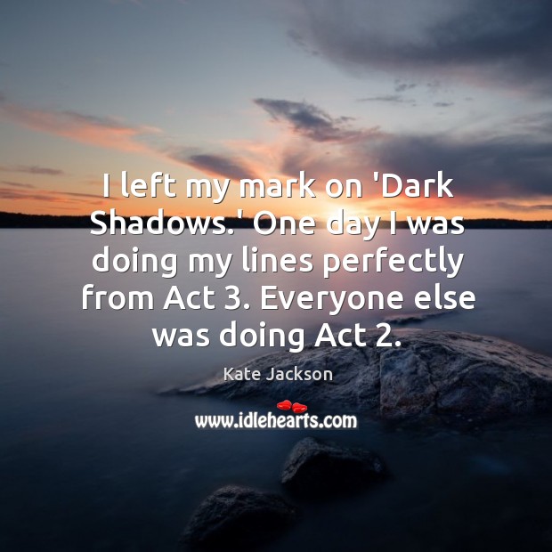I left my mark on ‘Dark Shadows.’ One day I was Kate Jackson Picture Quote