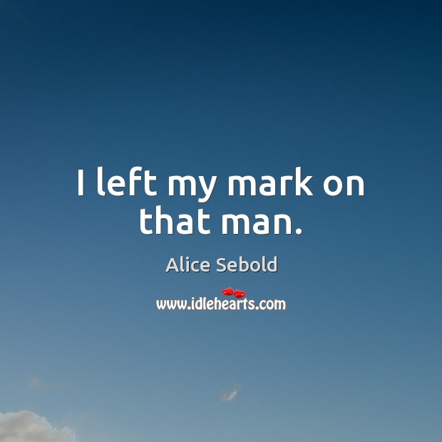 I left my mark on that man. Alice Sebold Picture Quote