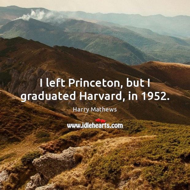 I left Princeton, but I graduated Harvard, in 1952. Harry Mathews Picture Quote