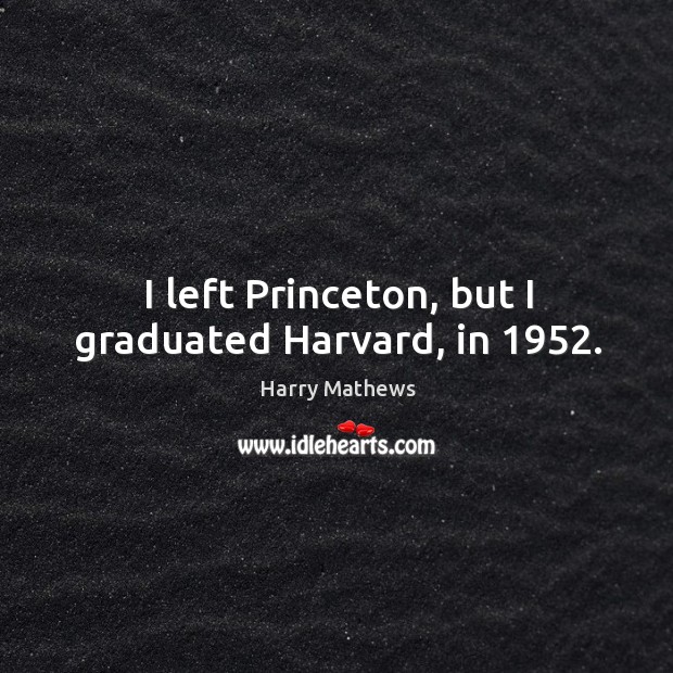 I left princeton, but I graduated harvard, in 1952. Harry Mathews Picture Quote