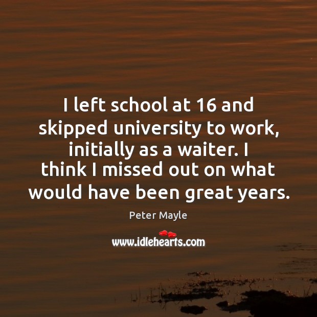 I left school at 16 and skipped university to work, initially as a Peter Mayle Picture Quote